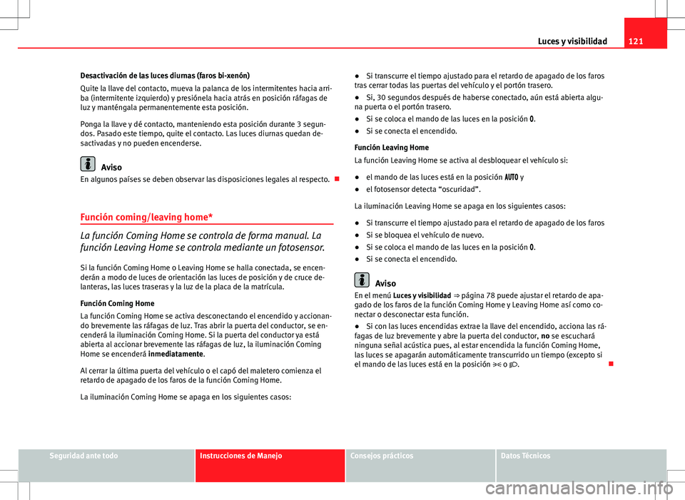 Seat Altea 2013  Manual del propietario (in Spanish) 121
Luces y visibilidad
Desactivación de las luces diurnas (faros bi-xenón)
Quite la llave del contacto, mueva la palanca de los intermitentes hacia arri-
ba (intermitente izquierdo) y presiónela h