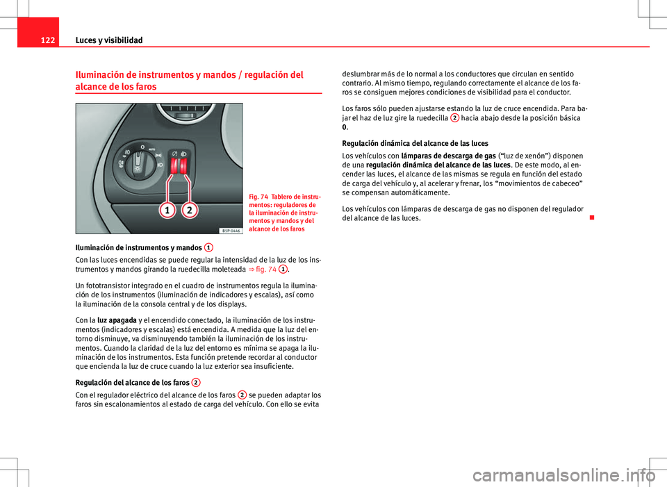 Seat Altea 2013  Manual del propietario (in Spanish) 122Luces y visibilidad
Iluminación de instrumentos y mandos / regulación del
alcance de los faros
Fig. 74 Tablero de instru-
mentos: reguladores de
la iluminación de instru-
mentos y mandos y del
a