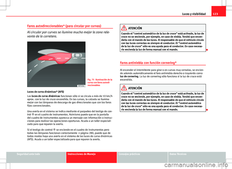 Seat Altea 2013  Manual del propietario (in Spanish) 123
Luces y visibilidad
Faros autodireccionables* (para circular por curvas)
Al circular por curvas se ilumina mucho mejor la zona rele-
vante de la carretera.
Fig. 75 Iluminación de la
curva con far