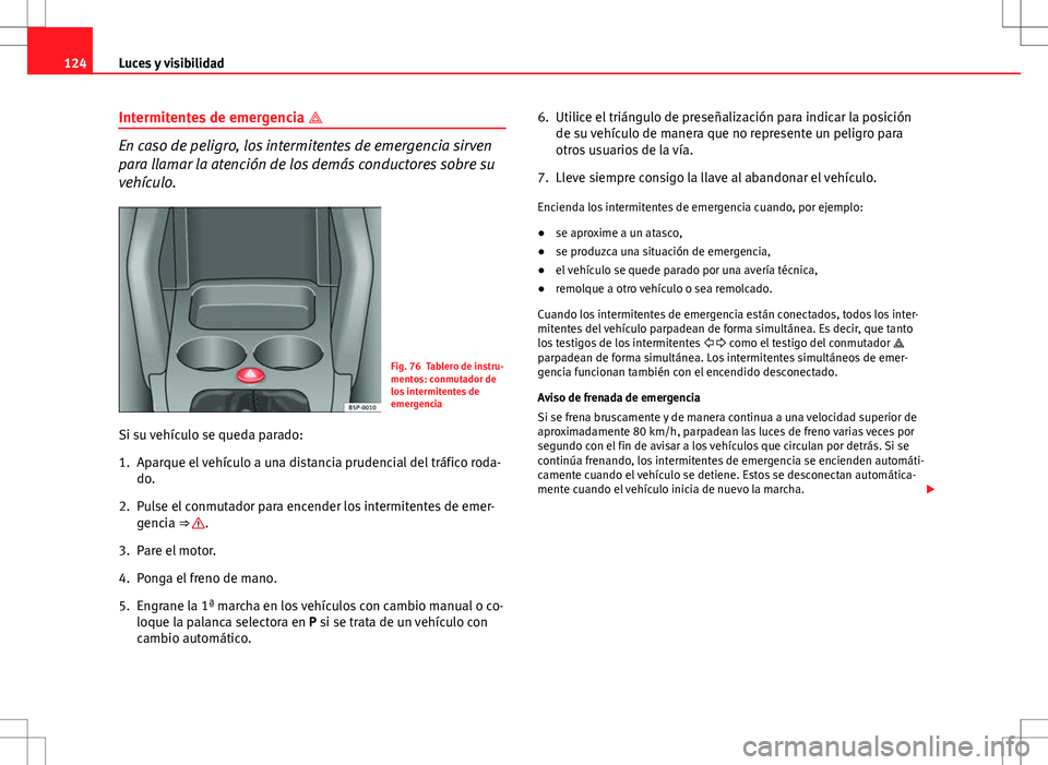 Seat Altea 2013  Manual del propietario (in Spanish) 124Luces y visibilidad
Intermitentes de emergencia  
En caso de peligro, los intermitentes de emergencia sirven
para llamar la atención de los demás conductores sobre su
vehículo.
Fig. 76 Tabler