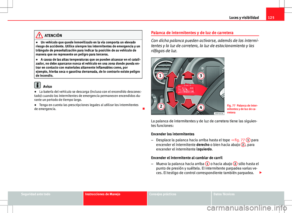 Seat Altea 2013  Manual del propietario (in Spanish) 125
Luces y visibilidad
ATENCIÓN
● Un vehículo que quede inmovilizado en la vía comporta un elevado
riesgo de accidente. Utilice siempre los intermitentes de emergencia y un
triángulo de preseñ
