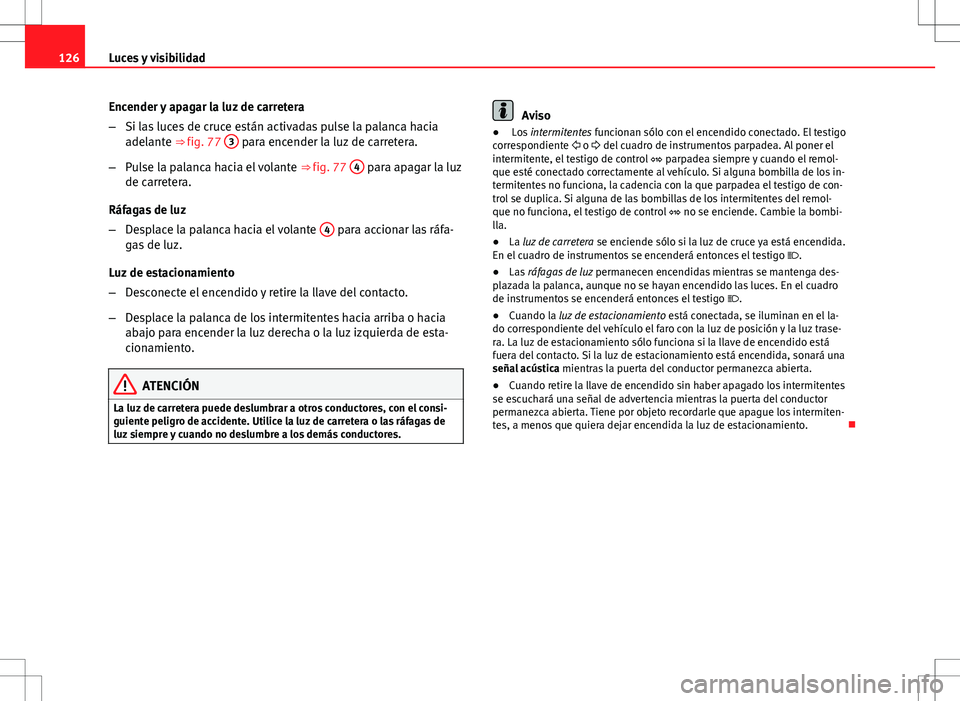 Seat Altea 2013  Manual del propietario (in Spanish) 126Luces y visibilidad
Encender y apagar la luz de carretera
–Si las luces de cruce están activadas pulse la palanca hacia
adelante ⇒ fig. 77  3
 para encender la luz de carretera.
– Pulse la