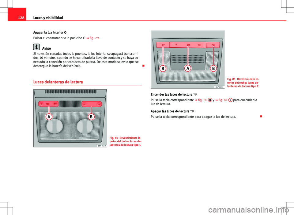 Seat Altea 2013  Manual del propietario (in Spanish) 128Luces y visibilidad
Apagar la luz interior O
Pulsar el conmutador a la posición O ⇒ fig. 79.
Aviso
Si no están cerradas todas la puertas, la luz interior se apagará transcurri-
dos 10 minuto