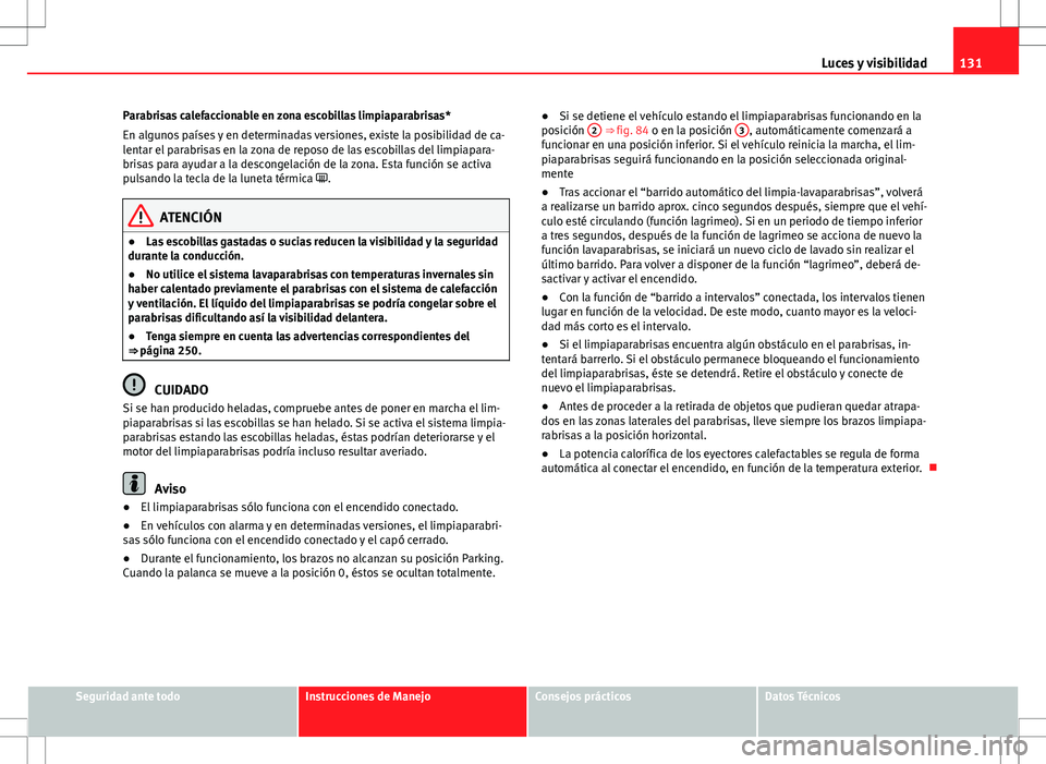 Seat Altea 2013  Manual del propietario (in Spanish) 131
Luces y visibilidad
Parabrisas calefaccionable en zona escobillas limpiaparabrisas*
En algunos países y en determinadas versiones, existe la posibilidad de ca-
lentar el parabrisas en la zona de 