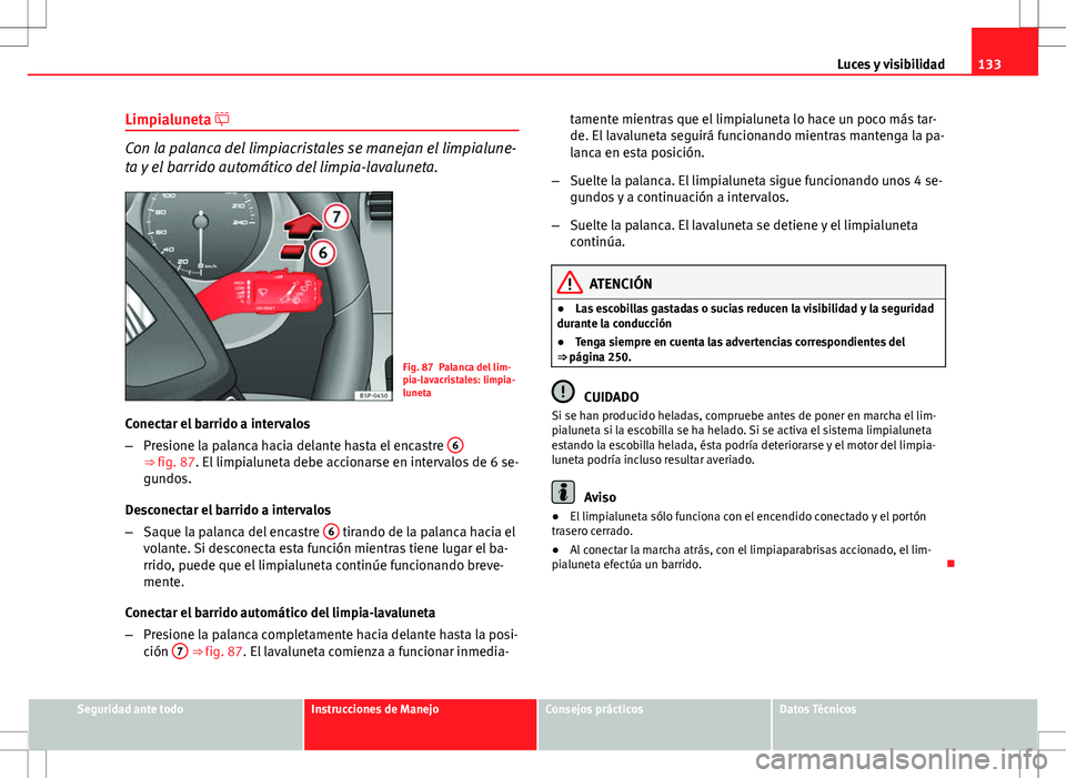 Seat Altea 2013  Manual del propietario (in Spanish) 133
Luces y visibilidad
Limpialuneta 
Con la palanca del limpiacristales se manejan el limpialune-
ta y el barrido automático del limpia-lavaluneta.
Fig. 87 Palanca del lim-
pia-lavacristales: lim