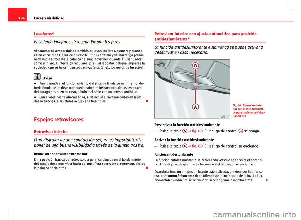 Seat Altea 2013  Manual del propietario (in Spanish) 134Luces y visibilidad
Lavafaros*
El sistema lavafaros sirve para limpiar los faros.
Al conectar el lavaparabrisas también se lavan los faros, siempre y cuando
estén encendidas la luz de cruce o la 