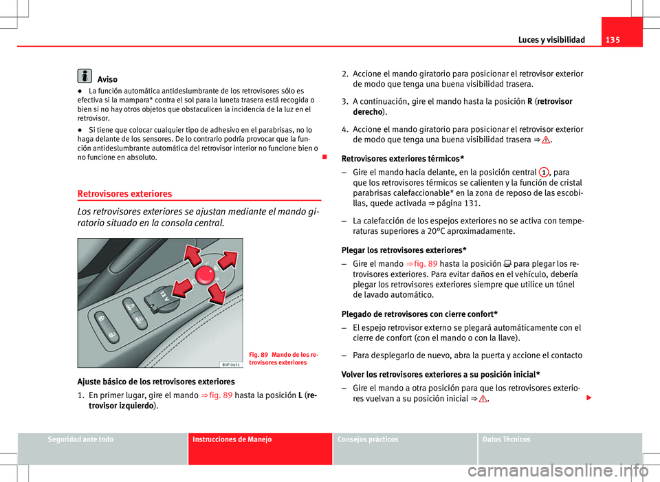 Seat Altea 2013  Manual del propietario (in Spanish) 135
Luces y visibilidad
Aviso
● La función automática antideslumbrante de los retrovisores sólo es
efectiva si la mampara* contra el sol para la luneta trasera está recogida o
bien si no hay otr