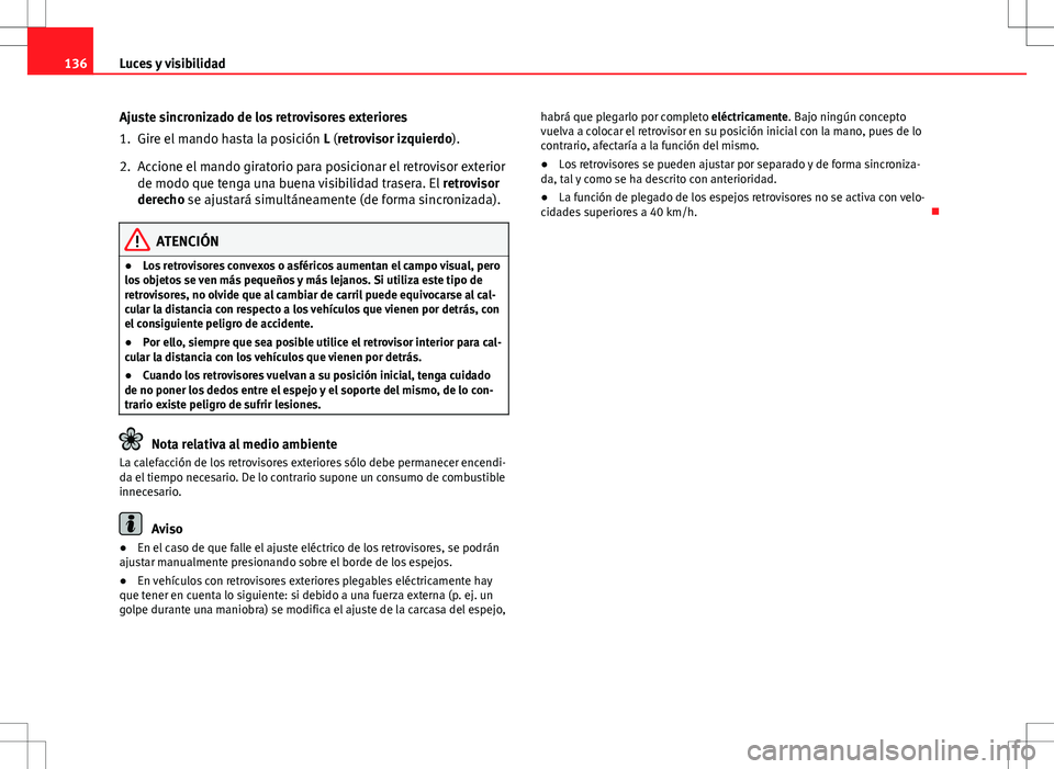 Seat Altea 2013  Manual del propietario (in Spanish) 136Luces y visibilidad
Ajuste sincronizado de los retrovisores exteriores
1. Gire el mando hasta la posición  L (retrovisor izquierdo).
2. Accione el mando giratorio para posicionar el retrovisor ext