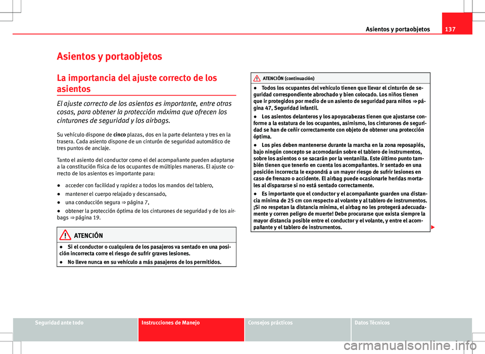 Seat Altea 2013  Manual del propietario (in Spanish) 137
Asientos y portaobjetos
Asientos y portaobjetos
La importancia del ajuste correcto de los
asientos
El ajuste correcto de los asientos es importante, entre otras
cosas, para obtener la protección 