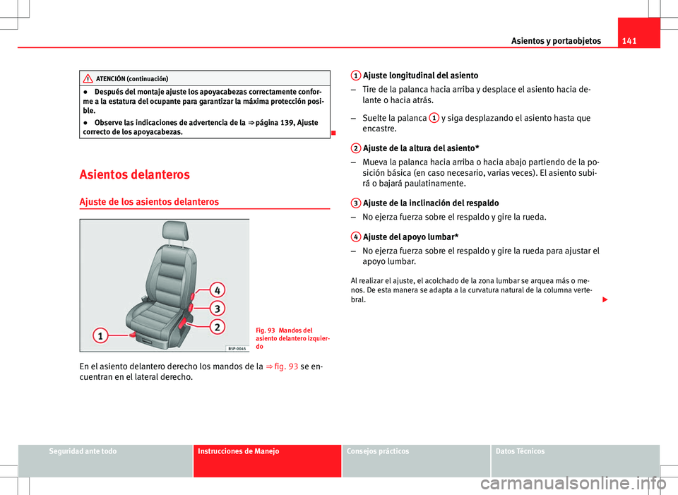 Seat Altea 2013  Manual del propietario (in Spanish) 141
Asientos y portaobjetos
ATENCIÓN (continuación)
● Después del montaje ajuste los apoyacabezas correctamente confor-
me a la estatura del ocupante para garantizar la máxima protección posi-
