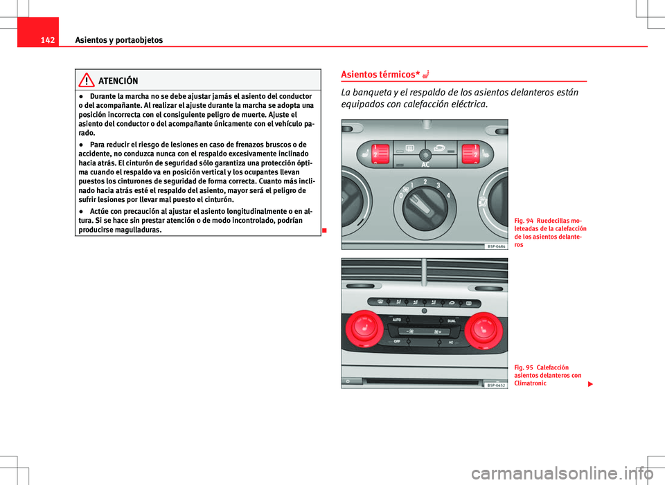Seat Altea 2013  Manual del propietario (in Spanish) 142Asientos y portaobjetos
ATENCIÓN
● Durante la marcha no se debe ajustar jamás el asiento del conductor
o del acompañante. Al realizar el ajuste durante la marcha se adopta una
posición incorr