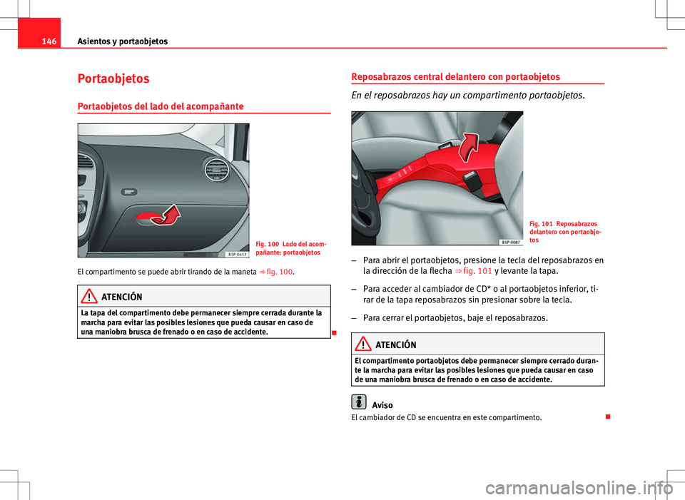 Seat Altea 2013  Manual del propietario (in Spanish) 146Asientos y portaobjetos
Portaobjetos
Portaobjetos del lado del acompañante
Fig. 100 Lado del acom-
pañante: portaobjetos
El compartimento se puede abrir tirando de la maneta  ⇒ fig. 100.
ATEN