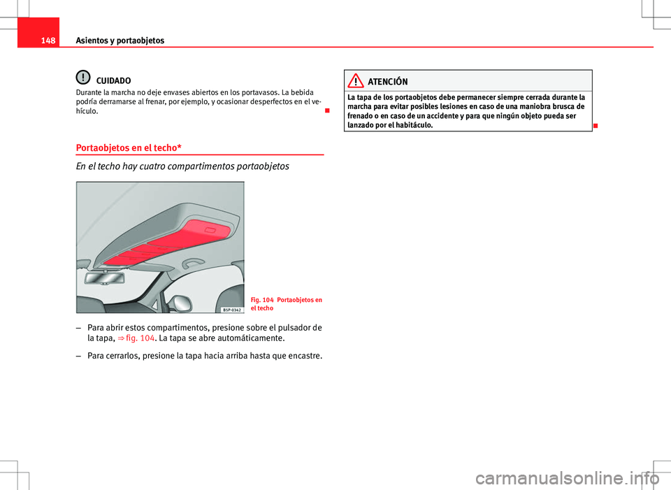 Seat Altea 2013  Manual del propietario (in Spanish) 148Asientos y portaobjetos
CUIDADO
Durante la marcha no deje envases abiertos en los portavasos. La bebida
podría derramarse al frenar, por ejemplo, y ocasionar desperfectos en el ve-
hículo. 
Po