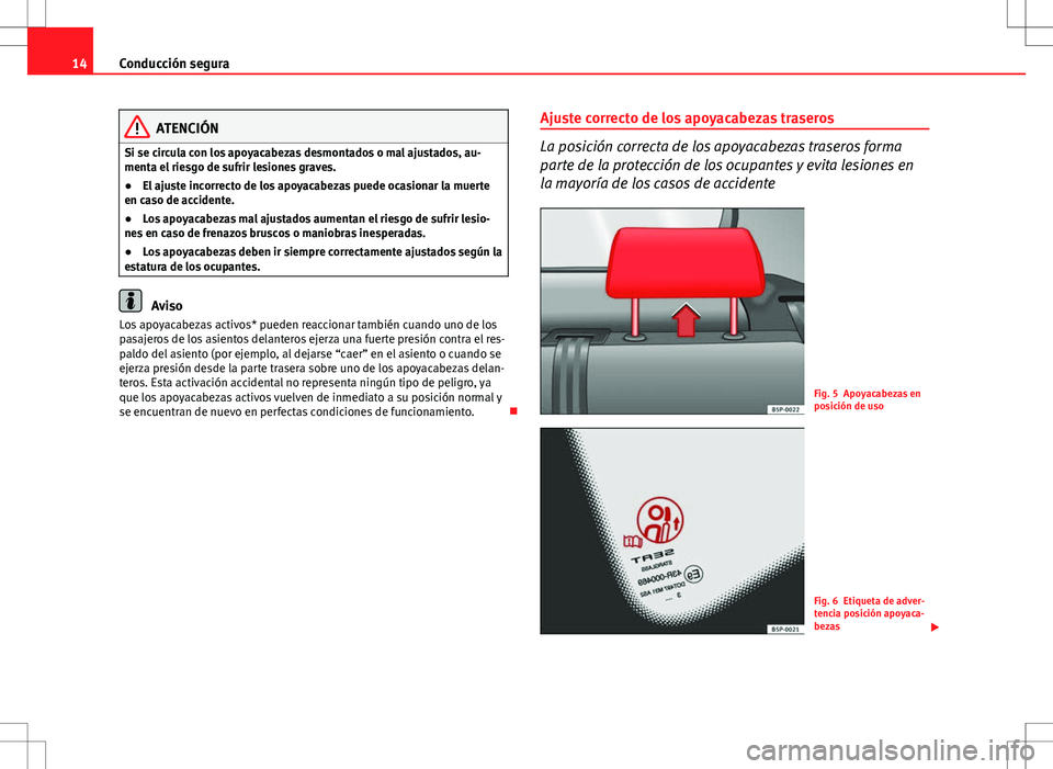 Seat Altea 2013  Manual del propietario (in Spanish) 14Conducción segura
ATENCIÓN
Si se circula con los apoyacabezas desmontados o mal ajustados, au-
menta el riesgo de sufrir lesiones graves.
● El ajuste incorrecto de los apoyacabezas puede ocasion