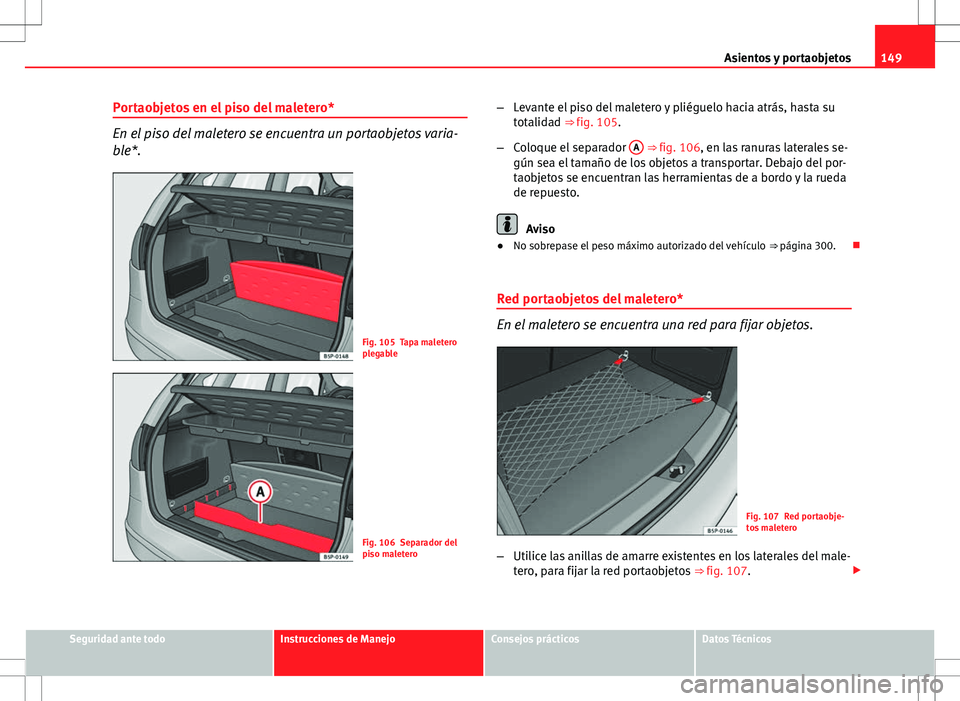 Seat Altea 2013  Manual del propietario (in Spanish) 149
Asientos y portaobjetos
Portaobjetos en el piso del maletero*
En el piso del maletero se encuentra un portaobjetos varia-
ble*.
Fig. 105 Tapa maletero
plegable
Fig. 106 Separador del
piso maletero