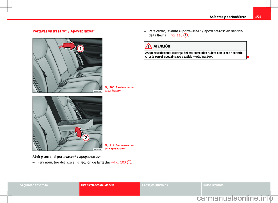 Seat Altea 2013  Manual del propietario (in Spanish) 151
Asientos y portaobjetos
Portavasos trasero* / Apoyabrazos*
Fig. 109 Apertura porta-
vasos trasero
Fig. 110 Portavasos tra-
sero apoyabrazos
Abrir y cerrar el portavasos* / apoyabrazos*
– Para ab