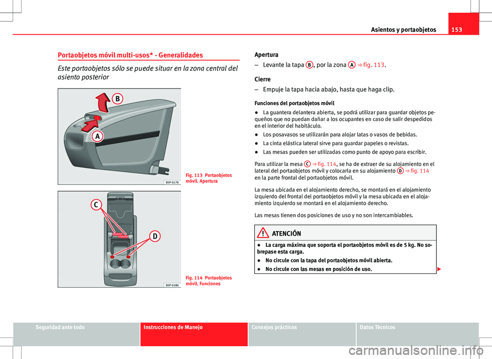 Seat Altea 2013  Manual del propietario (in Spanish) 153
Asientos y portaobjetos
Portaobjetos móvil multi-usos* - Generalidades
Este portaobjetos sólo se puede situar en la zona central del
asiento posterior
Fig. 113 Portaobjetos
móvil. Apertura
Fig.