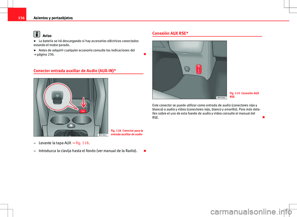 Seat Altea 2013  Manual del propietario (in Spanish) 156Asientos y portaobjetos
Aviso
● La batería se irá descargando si hay accesorios eléctricos conectados
estando el motor parado.
● Antes de adquirir cualquier accesorio consulte las indicacion