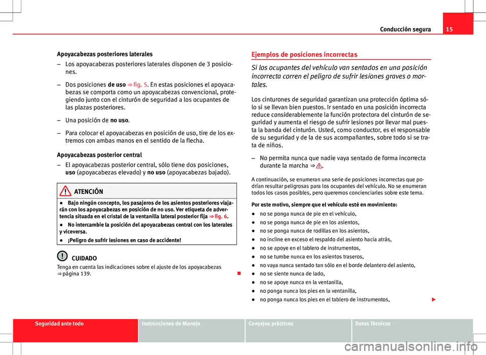 Seat Altea 2013  Manual del propietario (in Spanish) 15
Conducción segura
Apoyacabezas posteriores laterales
– Los apoyacabezas posteriores laterales disponen de 3 posicio-
nes.
– Dos posiciones  de uso ⇒ fig. 5. En estas posiciones el apoyaca-