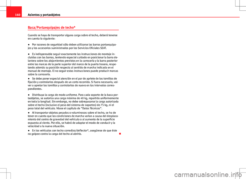 Seat Altea 2013  Manual del propietario (in Spanish) 160Asientos y portaobjetos
Baca/Portaequipajes de techo*
Cuando se haya de transportar alguna carga sobre el techo, deberá tenerse
en cuenta lo siguiente:
●Por razones de seguridad sólo deben util