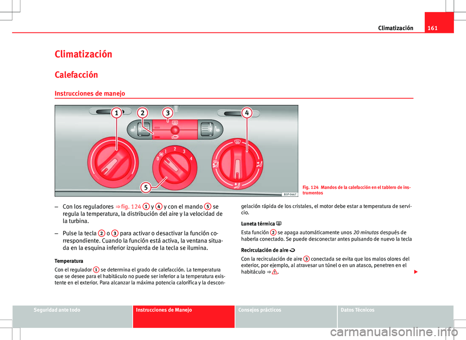 Seat Altea 2013  Manual del propietario (in Spanish) 161
Climatización
Climatización
Calefacción Instrucciones de manejo
Fig. 124 Mandos de la calefacción en el tablero de ins-
trumentos
– Con los reguladores  ⇒ fig. 124 1
 y 4 y con el mando 