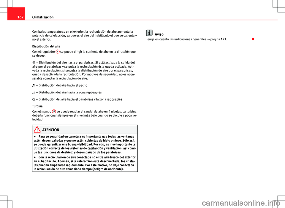 Seat Altea 2013  Manual del propietario (in Spanish) 162Climatización
Con bajas temperaturas en el exterior, la recirculación de aire aumenta la
potencia de calefacción, ya que es el aire del habitáculo el que se calienta y
no el exterior.
Distribuc