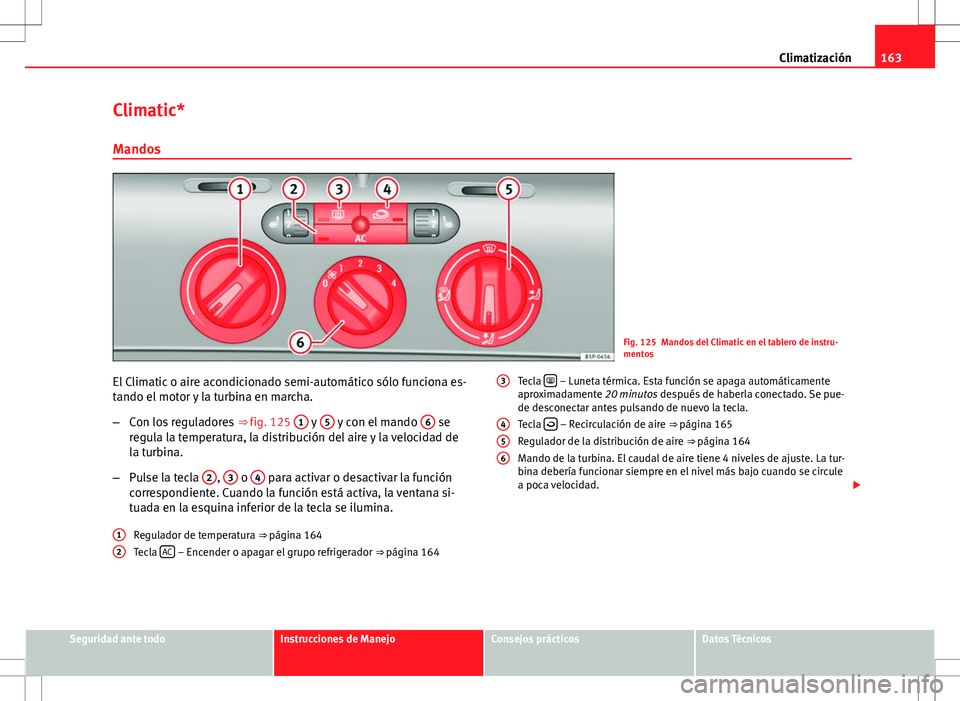 Seat Altea 2013  Manual del propietario (in Spanish) 163
Climatización
Climatic* Mandos
Fig. 125 Mandos del Climatic en el tablero de instru-
mentos
El Climatic o aire acondicionado semi-automático sólo funciona es-
tando el motor y la turbina en mar