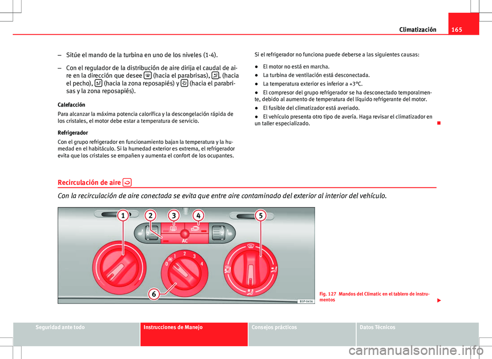 Seat Altea 2013  Manual del propietario (in Spanish) 165
Climatización
– Sitúe el mando de la turbina en uno de los niveles (1-4).
– Con el regulador de la distribución de aire dirija el caudal de ai-
re en la dirección que desee  
 (hacia el