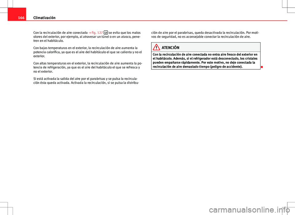 Seat Altea 2013  Manual del propietario (in Spanish) 166Climatización
Con la recirculación de aire conectada ⇒ fig. 127  
 se evita que los malos
olores del exterior, por ejemplo, al atravesar un túnel o en un atasco, pene-
tren en el habitác