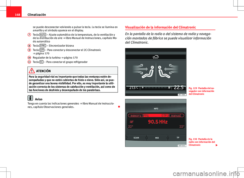 Seat Altea 2013  Manual del propietario (in Spanish) 168Climatización
se puede desconectar volviendo a pulsar la tecla. La tecla se ilumina en
amarillo y el simbolo aparece en el display.
Tecla  AUTO
 – Ajuste automático de la temperatura, de la ven