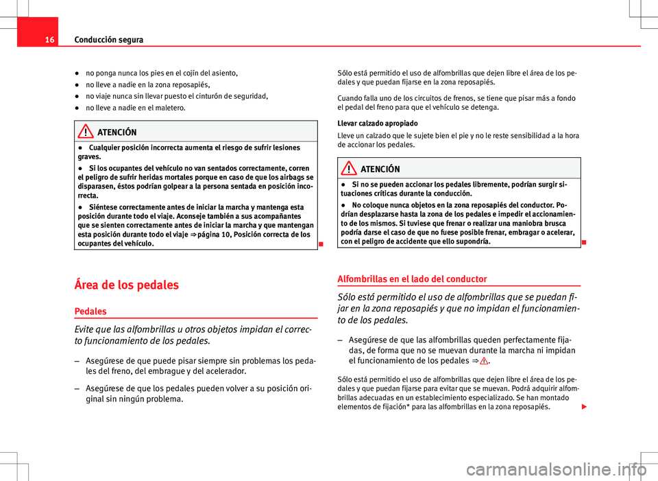 Seat Altea 2013  Manual del propietario (in Spanish) 16Conducción segura
●no ponga nunca los pies en el cojín del asiento,
● no lleve a nadie en la zona reposapiés,
● no viaje nunca sin llevar puesto el cinturón de seguridad,
● no lleve a na
