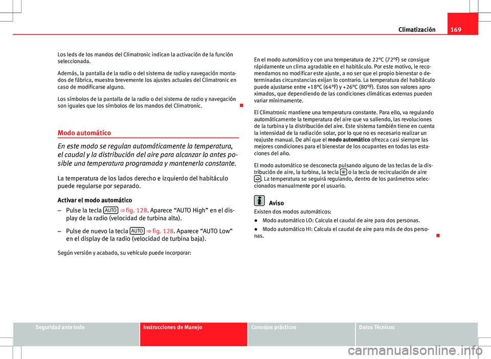 Seat Altea 2013  Manual del propietario (in Spanish) 169
Climatización
Los leds de los mandos del Climatronic indican la activación de la función
seleccionada.
Además, la pantalla de la radio o del sistema de radio y navegación monta-
dos de fábri