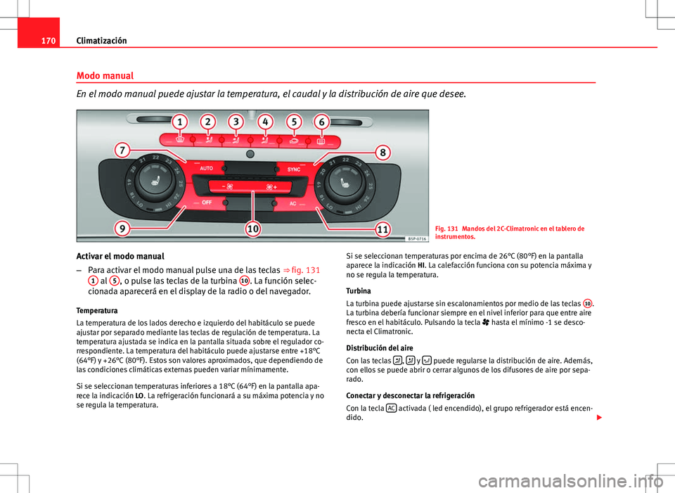 Seat Altea 2013  Manual del propietario (in Spanish) 170Climatización
Modo manual
En el modo manual puede ajustar la temperatura, el caudal y la distribución de aire que desee.
Fig. 131 Mandos del 2C-Climatronic en el tablero de
instrumentos.
Activar 