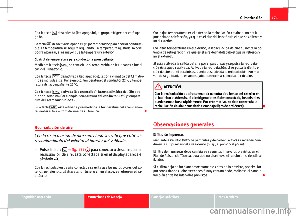 Seat Altea 2013  Manual del propietario (in Spanish) 171
Climatización
Con la tecla  AC
 desactivada (led apagado), el grupo refrigerador está apa-
gado.
La tecla  AC
 desactivada apaga el grupo refrigerador para ahorrar combusti-
ble. La temperatura 