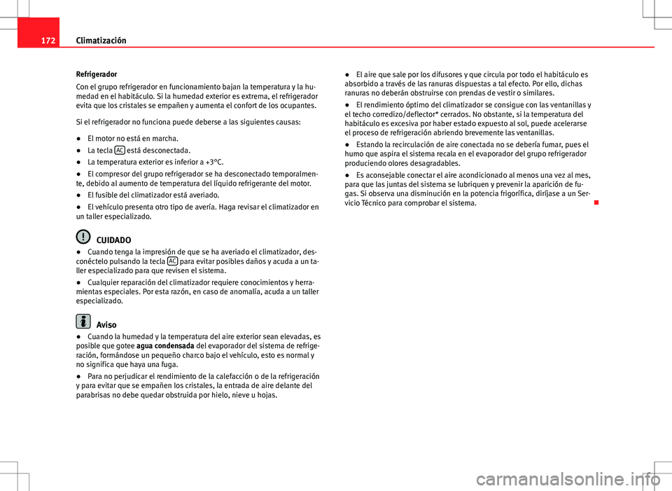 Seat Altea 2013  Manual del propietario (in Spanish) 172Climatización
Refrigerador
Con el grupo refrigerador en funcionamiento bajan la temperatura y la hu-
medad en el habitáculo. Si la humedad exterior es extrema, el refrigerador
evita que los crist