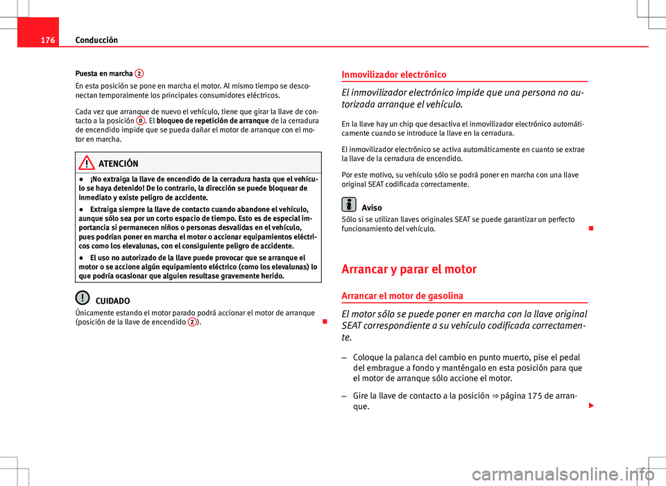 Seat Altea 2013  Manual del propietario (in Spanish) 176Conducción
Puesta en marcha  2
En esta posición se pone en marcha el motor. Al mismo tiempo se desco-
nectan temporalmente los principales consumidores eléctricos.
Cada vez que arranque de nuevo