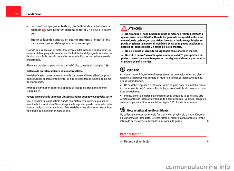 Seat Altea 2013  Manual del propietario (in Spanish) 178Conducción
–En cuanto se apague el testigo, gire la llave de encendido a la
posición  2
 para poner en marcha el motor y no pise el acelera-
dor.
– Suelte la llave de contacto en cuanto arran