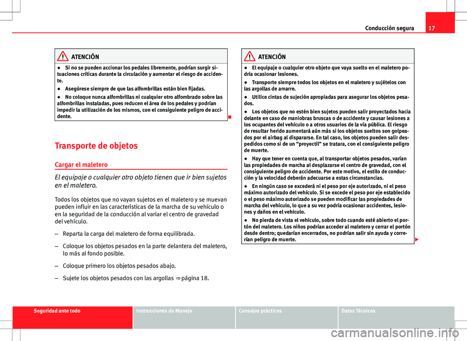 Seat Altea 2013  Manual del propietario (in Spanish) 17
Conducción segura
ATENCIÓN
● Si no se pueden accionar los pedales libremente, podrían surgir si-
tuaciones críticas durante la circulación y aumentar el riesgo de acciden-
te.
● Asegúrese