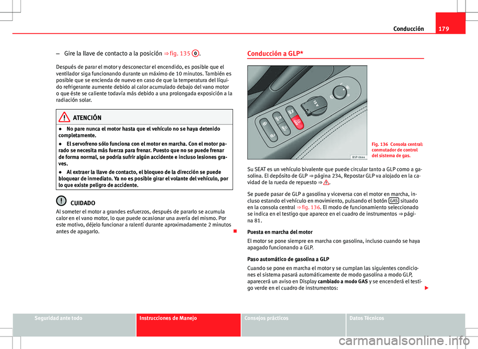 Seat Altea 2013  Manual del propietario (in Spanish) 179
Conducción
– Gire la llave de contacto a la posición ⇒ fig. 135  0
.
Después de parar el motor y desconectar el encendido, es posible que el
ventilador siga funcionando durante un máximo