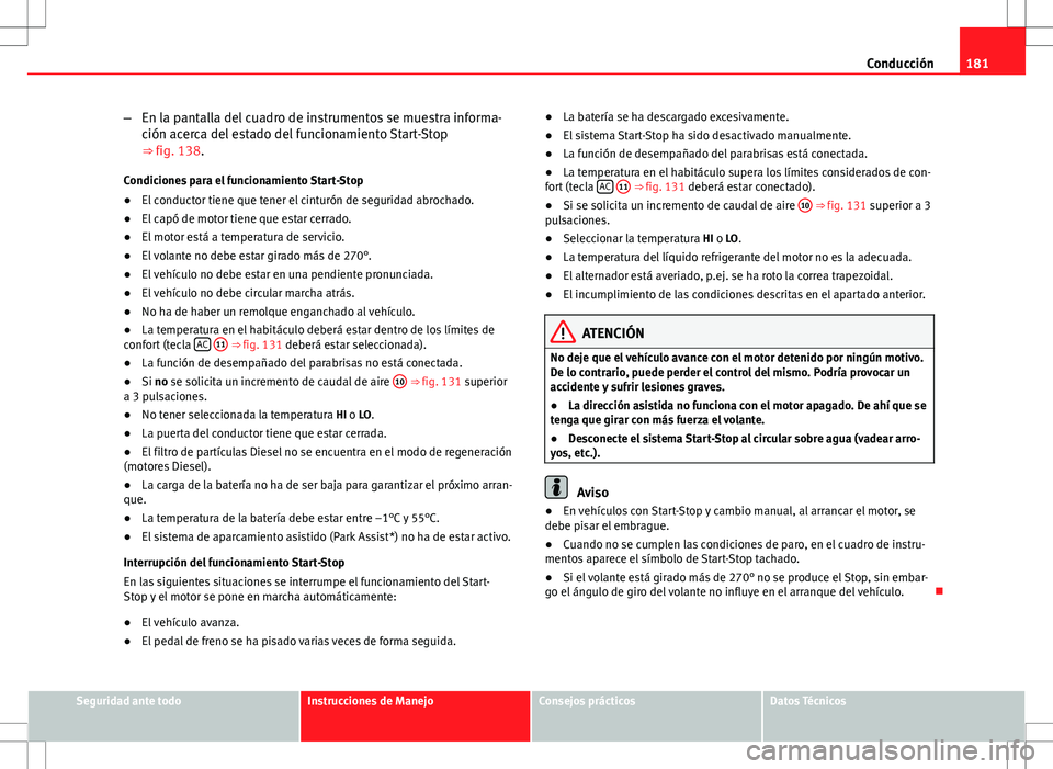 Seat Altea 2013  Manual del propietario (in Spanish) 181
Conducción
– En la pantalla del cuadro de instrumentos se muestra informa-
ción acerca del estado del funcionamiento Start-Stop
⇒ fig. 138.
Condiciones para el funcionamiento Start-Stop
