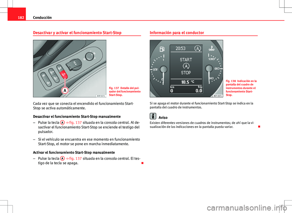 Seat Altea 2013  Manual del propietario (in Spanish) 182Conducción
Desactivar y activar el funcionamiento Start-Stop
Fig. 137 Detalle del pul-
sador del funcionamiento
Start-Stop.
Cada vez que se conecta el encendido el funcionamiento Start-
Stop se ac