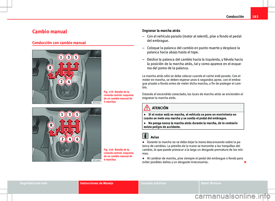 Seat Altea 2013  Manual del propietario (in Spanish) 183
Conducción
Cambio manual
Conducción con cambio manual
Fig. 139 Detalle de la
consola central: esquema
de un cambio manual de
5 marchas
Fig. 140 Detalle de la
consola central: esquema
de un cambi
