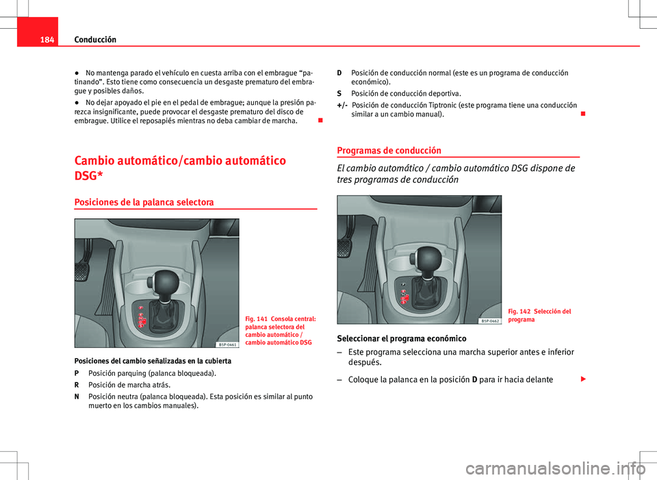 Seat Altea 2013  Manual del propietario (in Spanish) 184Conducción
● No mantenga parado el vehículo en cuesta arriba con el embrague “pa-
tinando”. Esto tiene como consecuencia un desgaste prematuro del embra-
gue y posibles daños.
● No dejar