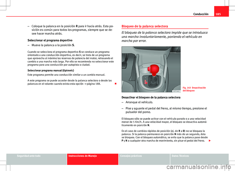 Seat Altea 2013  Manual del propietario (in Spanish) 185
Conducción
– Coloque la palanca en la posición R para ir hacia atrás. Esta po-
sición es común para todos los programas, siempre que se de-
see hacer marcha atrás.
Seleccionar el programa 