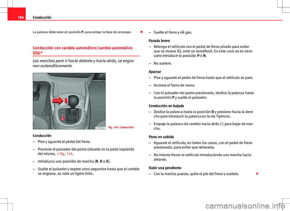 Seat Altea 2013  Manual del propietario (in Spanish) 186Conducción
La palanca debe estar en posición P, para extraer la llave de arranque. 
Conducción con cambio automático/cambio automático
DSG*
Las marchas para ir hacia delante y hacia atrás,