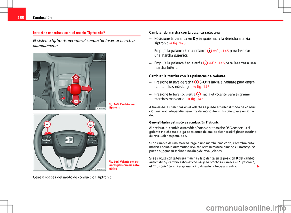 Seat Altea 2013  Manual del propietario (in Spanish) 188Conducción
Insertar marchas con el modo Tiptronic*
El sistema tiptronic permite al conductor insertar marchas
manualmente
Fig. 145 Cambiar con
Tiptronic
Fig. 146 Volante con pa-
lancas para cambio