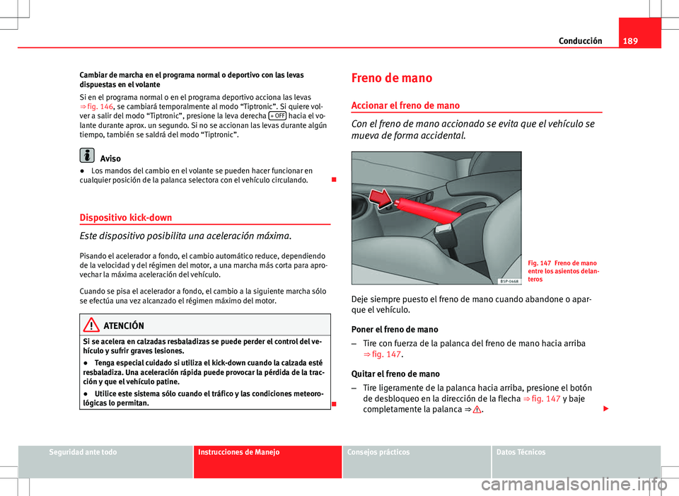 Seat Altea 2013  Manual del propietario (in Spanish) 189
Conducción
Cambiar de marcha en el programa normal o deportivo con las levas
dispuestas en el volante
Si en el programa normal o en el programa deportivo acciona las levas
⇒ fig. 146, se camb