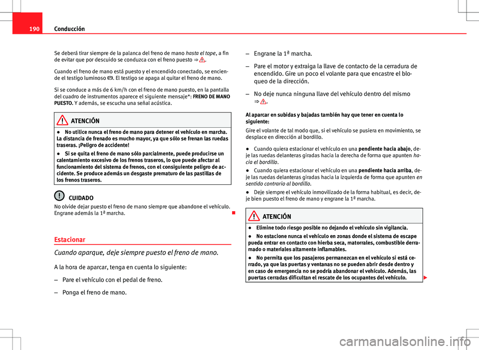 Seat Altea 2013  Manual del propietario (in Spanish) 190Conducción
Se deberá tirar siempre de la palanca del freno de mano  hasta el tope, a fin
de evitar que por descuido se conduzca con el freno puesto  ⇒ 
.
Cuando el freno de mano está puesto 