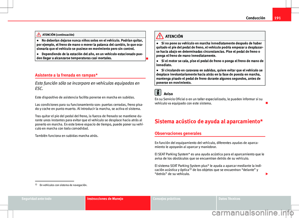 Seat Altea 2013  Manual del propietario (in Spanish) 191
Conducción
ATENCIÓN (continuación)
● No deberían dejarse nunca niños solos en el vehículo. Podrían quitar,
por ejemplo, el freno de mano o mover la palanca del cambio, lo que oca-
sionar