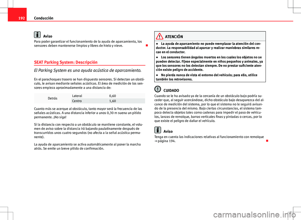 Seat Altea 2013  Manual del propietario (in Spanish) 192Conducción
Aviso
Para poder garantizar el funcionamiento de la ayuda de aparcamiento, los
sensores deben mantenerse limpios y libres de hielo y nieve. 
SEAT Parking System: Descripción
El Park